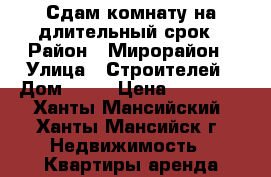 Сдам комнату на длительный срок › Район ­ Мирорайон › Улица ­ Строителей › Дом ­ 83 › Цена ­ 12 000 - Ханты-Мансийский, Ханты-Мансийск г. Недвижимость » Квартиры аренда посуточно   